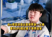 开云体育入口-LPL嘴最硬的选手诞生！Bin赛后采访放话：我一直是世界最强上单的简单介绍