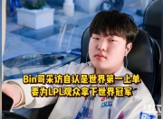 开云体育入口-LPL嘴最硬的选手诞生！Bin赛后采访放话：我一直是世界最强上单的简单介绍