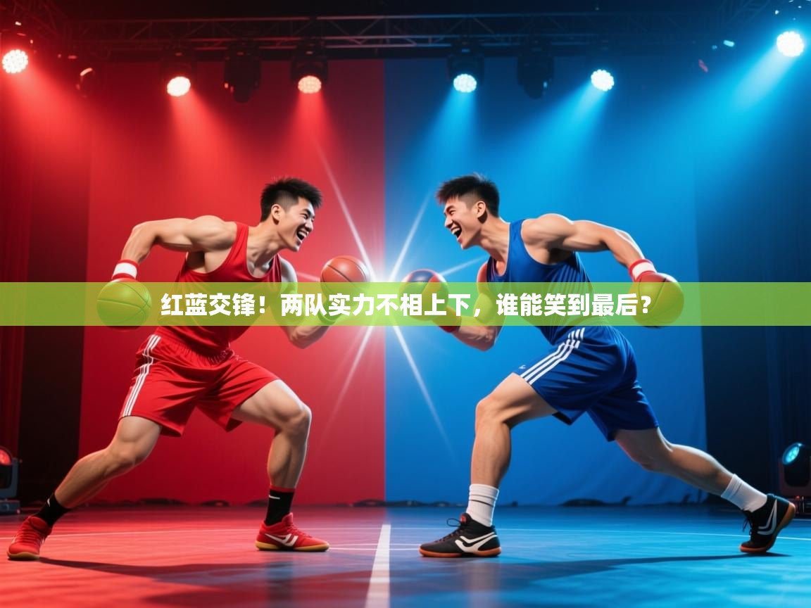 红蓝交锋！两队实力不相上下，谁能笑到最后？  第1张