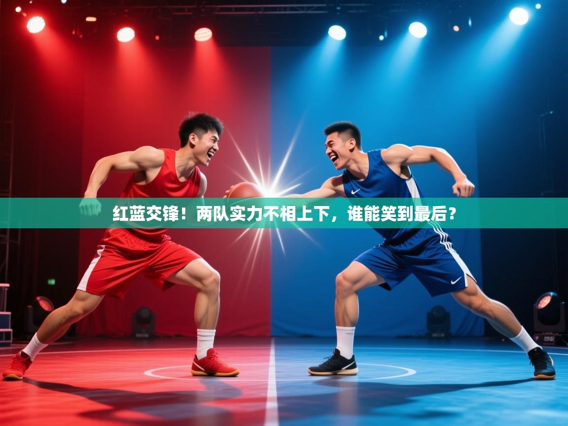 红蓝交锋！两队实力不相上下，谁能笑到最后？  第2张