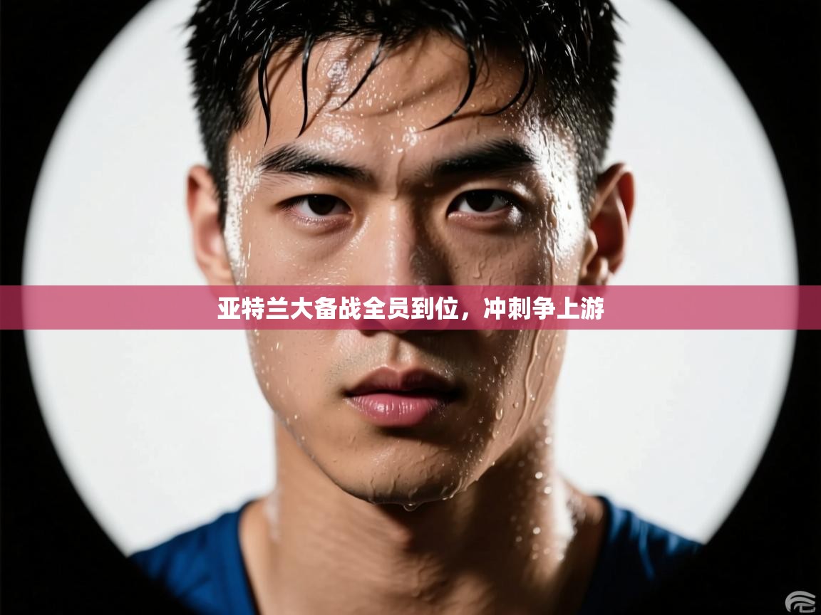 亚特兰大备战全员到位,冲刺争上游 第1张