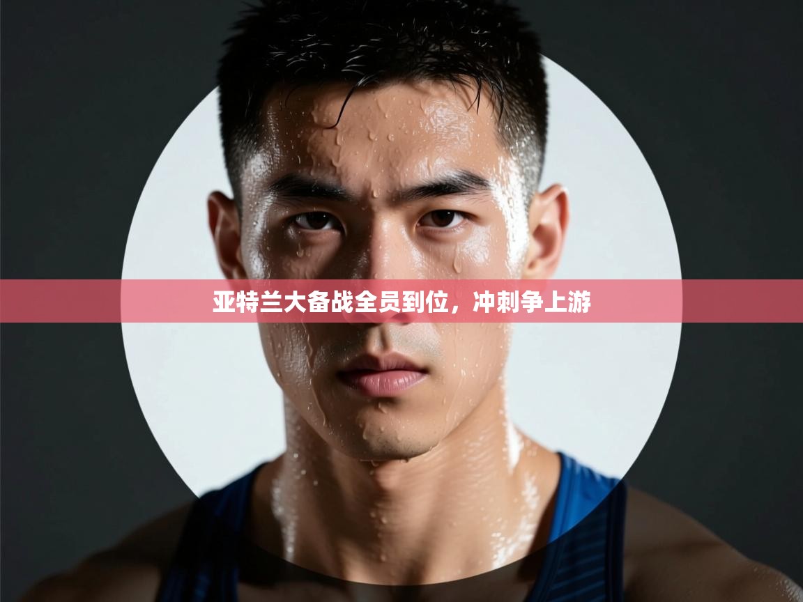 亚特兰大备战全员到位,冲刺争上游 第2张