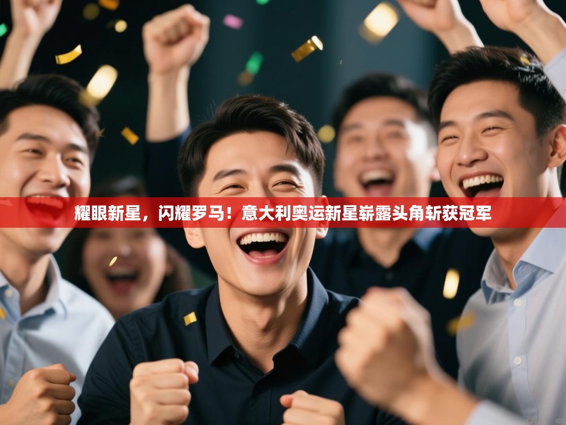 耀眼新星，闪耀罗马！意大利奥运新星崭露头角斩获冠军  第2张