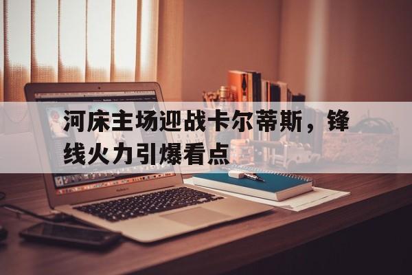 包含河床主场迎战卡尔蒂斯，锋线火力引爆看点的词条